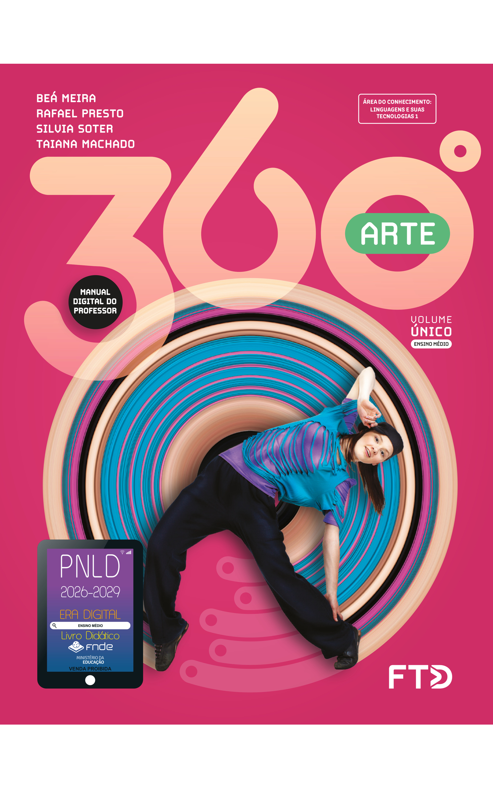 Capa do livro 360 graus. Arte. Manual Digital do Professor. Área do Conhecimento: Linguagens e suas tecnologias 1. Volume Único. Ensino Médio. Beá Meira, Rafael Presto, Silvia Soter e Taiana Machado. A imagem da capa mostra uma garota dançando: ela está com o corpo curvado para o lado, tocando o tornozelo esquerdo com a mão esquerda e pegando na aba do boné, que está de lado, com a mão direita. O braço esquerdo está esticado e o braço direito está flexionado. Ela está com os dois calcanhares levantados; com o pé direito, apoia a ponta dos dedos no chão; com o pé esquerdo, apoia a base dos dedos no chão. A garota é branca, tem cabelos longos, lisos e castanhos, está usando boné preto, uma camiseta azul com estilo rasgado por cima de uma camiseta roxa, calças largas, pretas, e tênis. No fundo cor-de-rosa, há um elemento circular composto de um círculo preto no centro e sucessivas listras de diferentes larguras e cores: bege, cor-de-rosa, azul, marrom e preta. No canto inferior esquerdo, há o Selo PNLD 2026-2029, composto pela ilustração de um tablet com as seguintes informações: 'Era Digital. Ensino Médio. Livro Didático. FNDE. Ministério da Educação. Venda proibida'. Editora FTD.