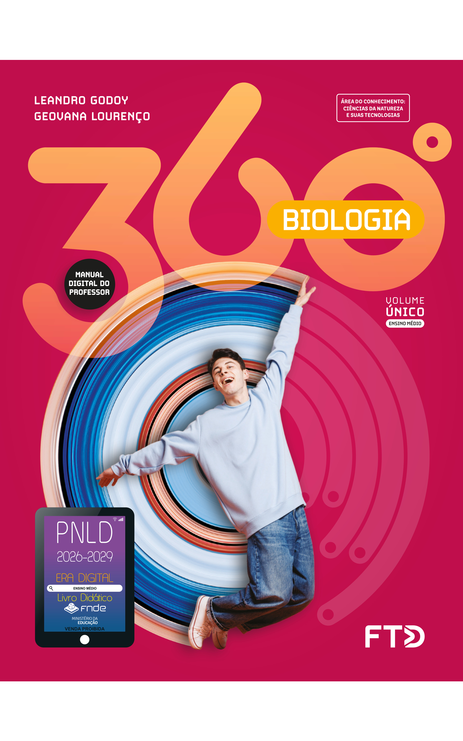 Capa do livro 360 graus. Biologia. Manual Digital do Professor. Área do Conhecimento: Ciências da Natureza e suas tecnologias. Volume Único. Ensino Médio. Leandro Godoy e Geovana Lourenço. A imagem da capa mostra um garoto saltando. Ele está sorrindo com os braços abertos, as pernas unidas e os joelhos flexionados. O braço direito está estendido lateralmente, na altura do ombro, e o braço esquerdo está estendido para cima, na diagonal do corpo. O garoto é branco, tem cabelos curtos, lisos e castanhos, está usando blusa de moletom azul-clara, calças jeans azuis e tênis brancos. No fundo cor-de-rosa, há um elemento circular composto de um círculo escuro no centro e sucessivas listras de diferentes larguras e cores: preta, bege, vermelha e em diferentes tons de azul. No canto inferior esquerdo, há o Selo PNLD 2026-2029, composto pela ilustração de um tablet com as seguintes informações: 'Era Digital. Ensino Médio. Livro Didático. FNDE. Ministério da Educação. Venda proibida'. Editora FTD.