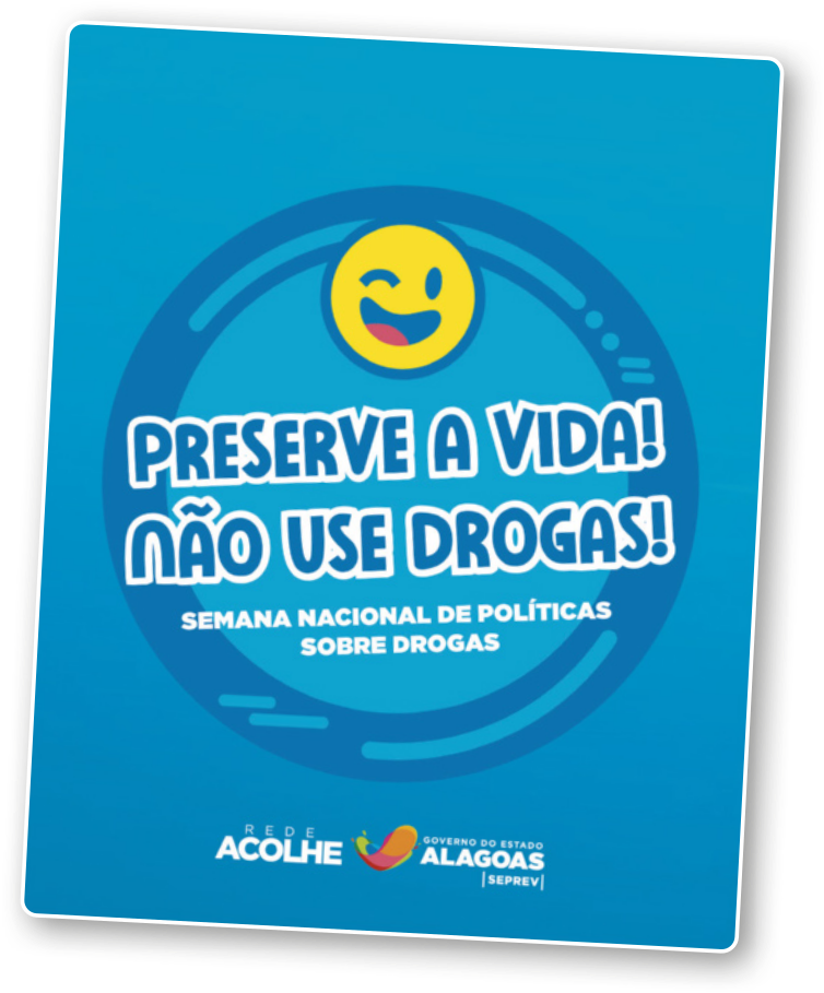 Cartaz com o escrito 'Preserve a vida! Não use drogas!' em destaque no centro. Abaixo está escrito 'Semana nacional de políticas sobre drogas'. Acima dos escritos, há um emoji piscando somente um olho e sorrindo. Abaixo está escrito 'Rede acolhe' e o logo do Governo do Estado de Alagoas, SEPREV.