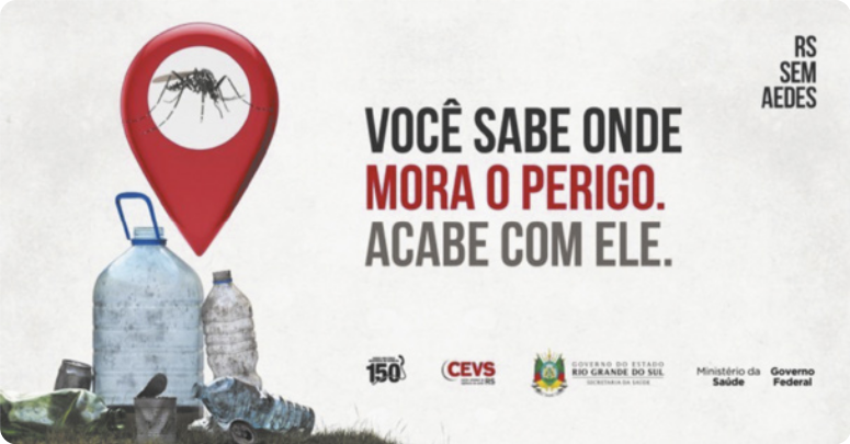 Cartaz com uma fotografia de garrafas plásticas e latas sujas sobre a grama. Representado acima, está uma fotografia ampliada do mosquito. Ao lado da imagem, está escrito 'Você sabe onde mora o perigo. Acabe com ele.' No canto superior direito, está escrito 'R S sem aedes'. Na parte de baixo estão o número 190, a sigla C E V S, o brasão do Governo do Estado do Rio Grande do Sul e os escritos 'Ministério da Saúde. Governo Federal'.