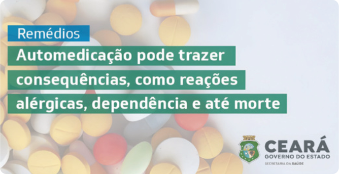 Cartaz com o escrito 'Remédios. Automedicação pode trazer consequências, como reações alérgicas, dependência e até morte.' Em segundo plano, existem diferentes tipos de comprimidos. No canto inferior direito, está o brasão do estado do Ceará e o escrito 'Ceará, governo do estado. Secretaria da Saúde'.