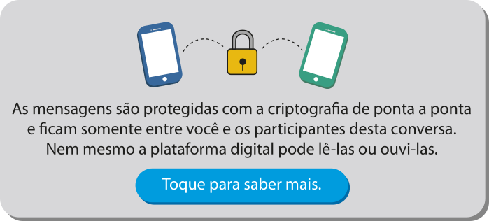 Imagem de aviso de criptografia digital. Há dois celulares e um cadeado desenhados e o texto que diz: 'As mensagens são protegidas com a criptografia de ponta a ponta e ficam somente entre você e os participantes desta conversa. Nem mesmo a plataforma digital pode lê-las ou ouvi-las. Toque para saber mais'.