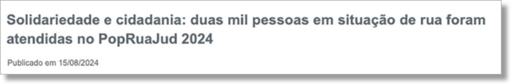 Imagem de caixa de texto: 'Solidariedade e cidadania: duas mil pessoas em situação de rua foram atendidas no PopRuaJud 2024. Publicado em 15 de agosto de 2024'.