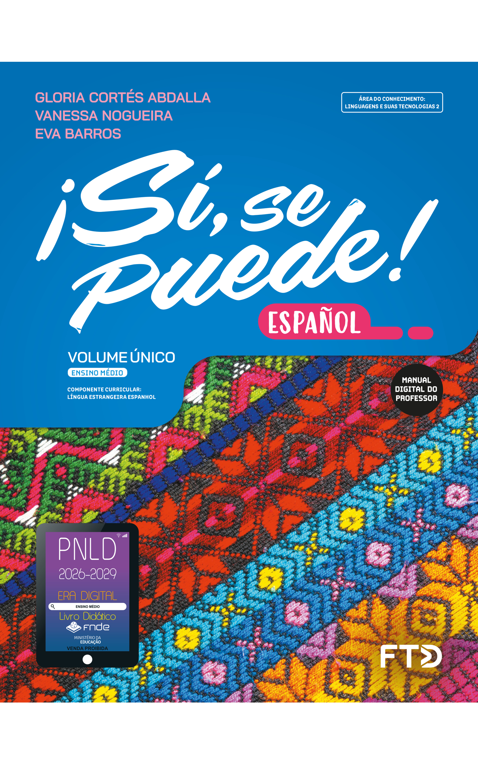 Capa do livro ¡Sí, se puede! Español. Manual Digital do Professor. Área do conhecimento: Linguagens e suas tecnologias 2. Volume Único. Ensino Médio. Componente curricular: Língua Estrangeira Espanhol. Gloria Cortés Abdalla, Vanessa Nogueira e Eva Barros. A fotografia da capa mostra os detalhes de um tecido colorido com faixas compostas de diferentes padrões geométricos. A linha dos padrões é preta. As cores nas faixas são as seguintes: verde-claro, verde-escuro, rosa, branco e azul-escuro; vermelho e rosa; azul-claro, azul-escuro, rosa e amarelo; e amarelo, laranja, rosa e roxo. No canto inferior esquerdo, há o Selo PNLD 2026-2029, composto pela ilustração de um tablet com as seguintes informações: 'Era Digital. Ensino Médio. Livro Didático. FNDE. Ministério da Educação. Venda proibida'. Editora FTD.