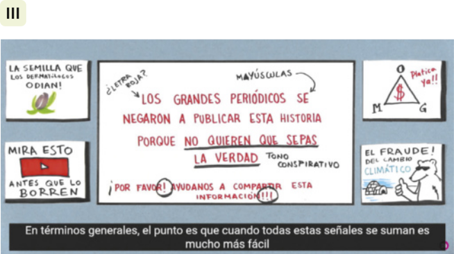 3. Imagem com ilustrações de exemplos de manchetes suspeitas na internet. Na parte superior esquerda, há uma caixa onde está representada uma semente. Está escrito: 'La semilla que los dermatólogos odian!'. Na parte inferior esquerda, há uma caixa com a ilustração do símbolo do 'Youtube'. Está escrito: 'Mira esto antes que lo borren'. Na parte superior direita, há uma caixa com a ilustração de um triângulo com um cifrão no centro e as letras 'O', 'M' e 'G' em cada vértice. Está escrito: 'Platica ya!!!'. Na parte inferior direita, há a ilustração de um urso polar usando óculos escuros com o polegar pra cima, ao lado de um iglu. Está escrito: 'El fraude! del cambio climático'. No centro, há uma caixa maior com a manchete: 'Los grandes periódicos se negaron a publicar esta historia porque no quieren que sepas la verdade. Por favor! Ayudanos a compartir esa información!!!' em letras maiúsculas e vermelhas. Há uma seta apontando para a manchete que questiona: ¿Letra roja?, e outra: 'Mayúsculas'. O fragmento do texto 'no quieren que sepas la verdad' está sublinhado e com os dizeres: 'tono conspirativo'. As exclamações representadas na parte final da manchete estão circuladas, e foi adicionada uma exclamação ao contrário no início da sentença. Há uma legenda na parte inferior, onde está escrito: 'En términos generales, el punto es que cuando todas estas señales se suman es mucho más fácil'.