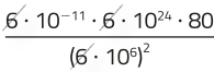 Expressão: 6 vezes 10 elevado a menos onze vezes 6 vezes 10 elevado a vinte quatro vezes 80 dividido por abre parênteses 6 vezes 10 elevado a seis fecha parênteses elevado a dois. a expressão foi simplificada em seis.