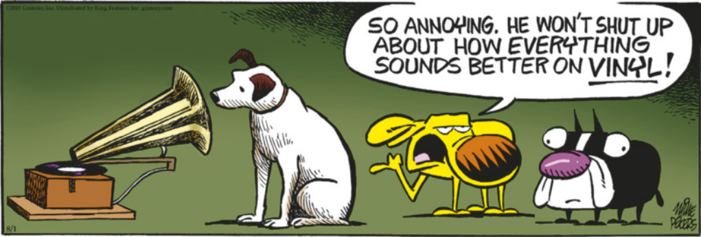 Um cachorro está sentado em frente a um gramofone, ouvindo música. Ao lado, dois outros cachorros, desenhados com traços caricatos, observam a cena. Um deles, com expressão emburrada, aponta para o cachorro que ouve música e diz: 'So annoying. He won’t shut up about how everything sounds better on vinyl!' A palavra 'vinyl' aparece em destaque.