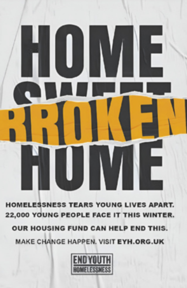 Cartaz com fundo claro. No topo está escrito 'HOME SWEET HOME', com a palavra 'BROKEN' em amarelo sobreposta ao centro da frase. Abaixo, aparecem os textos: 'Homelessness tears young lives apart.', '22,000 young people face it this winter.', 'Our housing fund can help end this.', 'Make change happen visit eyh.org.uk'. No rodapé há um logotipo com os dizeres 'End youth homelessness'.