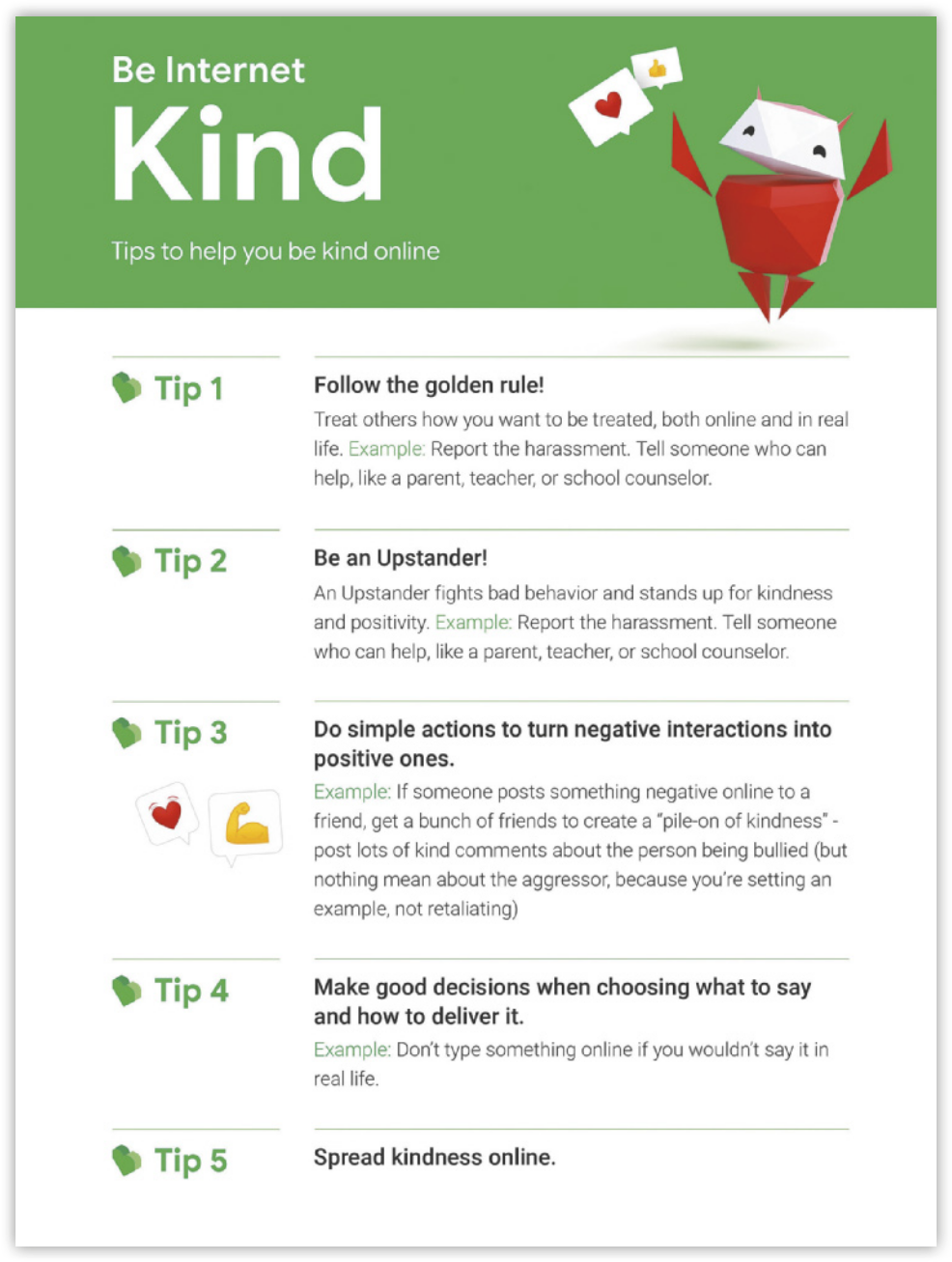 Reprodução de página de internet com o título: 'Be internet Kind. Tips to help you be kind online', acompanhado da imagem de um robô com expressão feliz e braços levantados. Acima dele, há dois balões de fala: um com a imagem de um coração e outro com uma mão com o polegar levantado. Abaixo, há o seguinte texto: 'Tip 1: Follow the golden rule! Treat others how you want to be treated, both online and in real life. Example: Report the harassment. Tell someone who can help, like a parent, teacher, or school counselor. Tip 2: Be an Upstander! An Upstander fights bad behavior and stands up for kindness and positivity. Example: Report the harassment. Tell someone who can help, like a parent, teacher, or school counselor. Tip 3: Do simple actions to turn negative interactions into positive ones. Example: If someone posts something negative online to a friend, get a bunch of friends to create a “pile-on of kindness” - post lots of kind comments about the person being bullied (but nothing mean about the aggressor, because you’re setting an example, not retaliating). Tip´4: Make good decisions when choosing what to say and how to deliver it. Example: Don’t type something online if you wouldn’t say it in real life. Tip 5: Spread kindness online.'