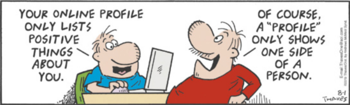 Charge de Frank and Ernest. Ernest está sentado em frente a um computador e comenta: 'Your online profile only lists positive things about you.' Frank, que está em pé à sua frente, responde: 'Of course, a 'profile' only shows one side of a person.'