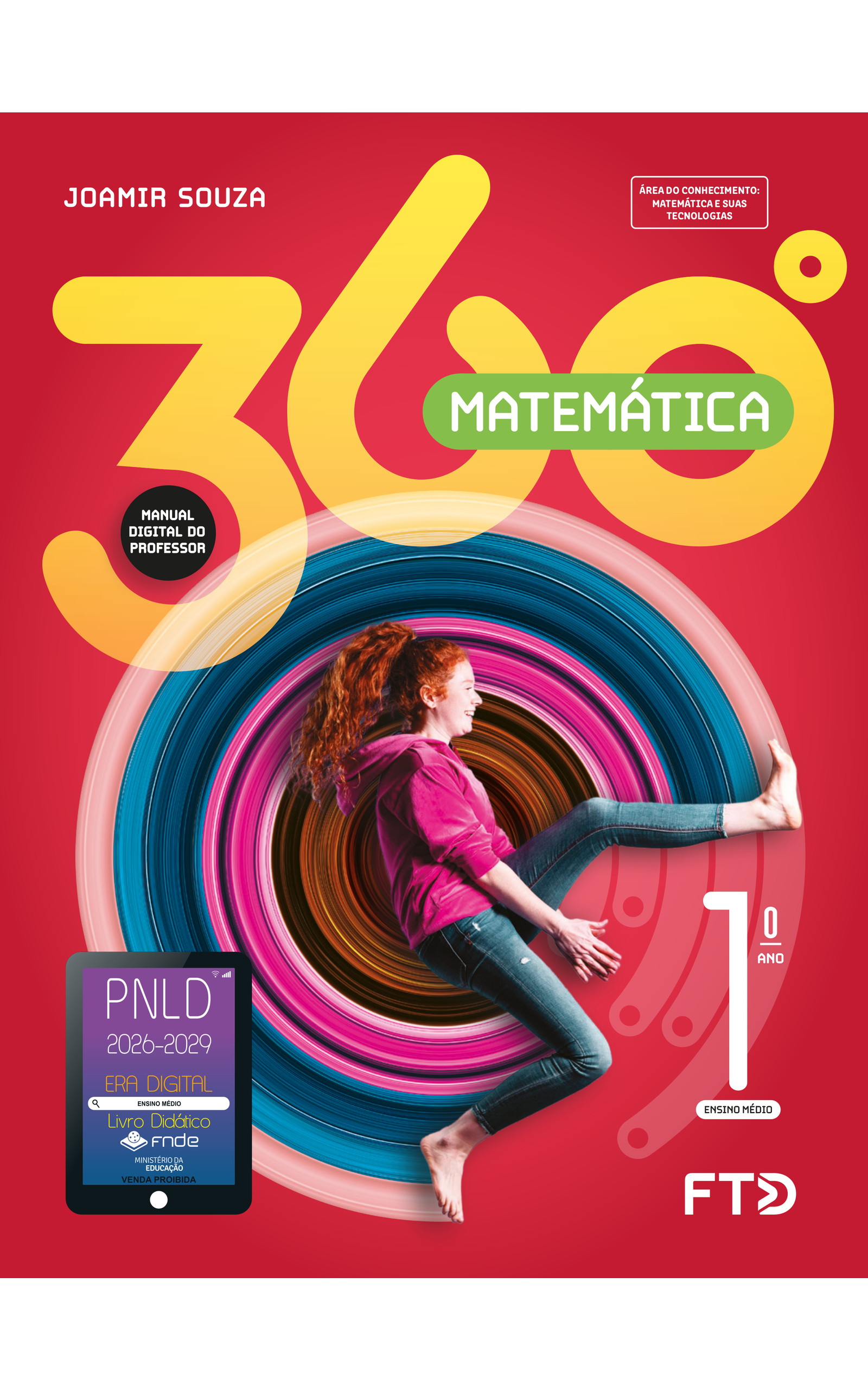 Capa do livro 360 graus. Matemática. Manual Digital do Professor. Área do Conhecimento: Matemática e suas tecnologias. 1º Ano Ensino Médio. Joamir Souza. A imagem da capa mostra uma garota sorrindo, de perfil e saltando. Seu tronco está na vertical, voltado para a esquerda; as pernas estão afastadas, com a esquerda esticada na altura do quadril e a direita para baixo, dobrada. Os braços estão esticados para baixo e as mãos unidas, como se estivesse bando palmas entre as pernas. A garota é branca, tem cabelos ruivos, ondulados e compridos, presos no alto da cabeça. Usa uma blusa de moletom rosa, calças jeans e está descalça. No fundo vermelho, há um elemento circular composto por sucessivas listras de diferentes larguras e cores: preta, laranja, amarela, marrom, cor-se-rosa e diferentes tons de azul. No canto inferior esquerdo, há o Selo PNLD 2026-2029, composto pela ilustração de um tablet com as seguintes informações: 'Era Digital. Ensino Médio. Livro Didático. FNDE. Ministério da Educação. Venda proibida'. Editora FTD.
