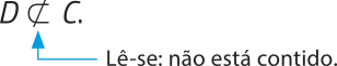 Imagem da expressão: D não está contido em C. O símbolo de não está contido é semelhante à letra C com uma barra inclinada.