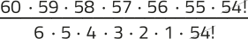 Imagem de uma expressão fracionária com elementos simplificados. No numerador, temos: 60 vezes 59 vezes 58 vezes 57 vezes 56 vezes 55 vezes 'fatorial de 54'. No denominador, temos: 6 vezes 5 vezes 4 vezes 3 vezes 2 vezes 1 vezes 'fatorial de 54'. O 'fatorial de 54' está simplificado.