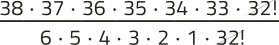 Imagem de uma expressão fracionária com elementos simplificados. No numerador, aparecem os fatores: 38 vezes 37 vezes 36 vezes 35 vezes 34 vezes 33 vezes 32 fatorial. No denominador, aparecem: 6 vezes 5 vezes 4 vezes 3 vezes 2 vezes 1 vezes 32 fatorial. O 32 fatorial está simplificado.