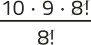 Imagem da expressão: 10 vezes 9 vezes 8!, tudo sobre 8!. O fator 8! está simplificado.