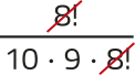 Imagem da expressão: 8! dividido por: 10 vezes 9 vezes 8!. O fator 8! está simplificado.