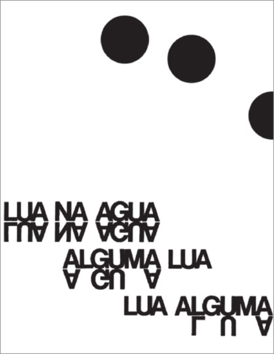Imagem em preto e branco, contendo 3 círculos e palavras organizadas de forma visual. Na parte superior direita, há 3 círculos pretos alinhados na diagonal descendente, da esquerda para a direita. Na parte inferior, palavras em letras maiúsculas formam frases repetidas em diferentes posições. As expressões 'LUA NA ÁGUA', 'ALGUMA LUA', e 'LUA ALGUMA' estão organizadas em linhas, com algumas letras invertidas verticalmente, formando os reflexos 'LUA NA ÁGUA', 'ÁGUA' e 'LUA'.