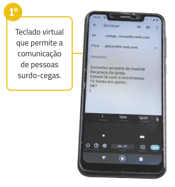 Imagem de um smartphone com a tela ligada exibindo um aplicativo de e-mail. Na parte inferior da tela, há um teclado virtual adaptado, com botões que representam um ponto e um traço. À esquerda da imagem, há um balão com o texto: “Teclado virtual que permite a comunicação de pessoas surdo-cegas.”.