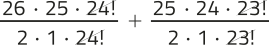 Imagem da soma de expressões fracionárias com elementos simplificados. Expressão 1: no numerador, temos: 26 vezes 25 vezes 24!; no denominador, temos: 2 vezes 1 vezes 24!. Expressão 2:  no numerador, temos: 25 vezes 24 vezes 23!; no denominador, temos: 2 vezes 1 vezes 23!. As expressões 1 e 2 são somadas e os fatores 24! e 23! estão simplificados.