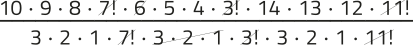 Imagem de uma expressão fracionária com elementos simplificados. No numerador, temos: 10 vezes 9 vezes 8 vezes 'fatorial de 7' vezes 6 vezes 5 vezes 4 vezes 'fatorial de 3' vezes 14 vezes 13 vezes 12 vezes 'fatorial de 11'. No denominador, temos: 3 vezes 2 vezes 1 vezes 'fatorial de 7' vezes 3 vezes 2 vezes 1 vezes 'fatorial de 3' vezes 3 vezes 2 vezes 1 vezes 'fatorial de 11'. Todos os fatoriais estão simplificados: fatorial de 3, de 7 e de 11. E também estão simplificados: o 6 no numerador, com a multiplicação 3 vezes 2 vezes 1, no denominador.