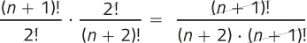 Imagem de uma operação de expressões fracionárias com elementos simplificados. Expressão 1: 'fatorial de n mais 1', dividido por 2!. Expressão 2: 2!, dividido por 'fatorial de n mais 2'. As expressões 1 e 2 são multiplicadas, e o fator 2! está simplificado, resultando na seguinte expressão fracionária: No numerador, temos: 'fatorial de n mais 1'. No denominador, temos: 'n mais 2', multiplicado por 'fatorial de n mais 1'. O 'fatorial de n mais 1' está simplificado.