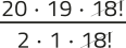 Imagem de uma expressão fracionária com elementos simplificados. No numerador, aparecem os fatores: 20 vezes 19 vezes 18 fatorial. No denominador, aparecem: 2 vezes 1 vezes 18 fatorial. O 18 fatorial está simplificado.