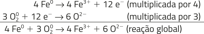 Imagem da seguinte equação química: Reações intermediárias: 4 F e^0 produz 4 F e^{3+} mais 12 elétrons (multiplicada por 4). 3 O_{2}^{0} mais 12 elétrons produz 6 O^{2-} (multiplicada por 3). Reação global: 4 F e^0 mais 3 O_{2}^{0} produz 4 F e^{3+} mais 6 O^{2-} (reação global).