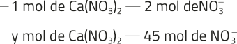 Imagem da seguinte regra de 3: Menos um mol de Ca(NO índice 3)_2 equivale dois mol de N O^{-}_{3}. y mol de Ca(NO índice 3)_2 equivale a 45 mol de N O^{-}_{3}.