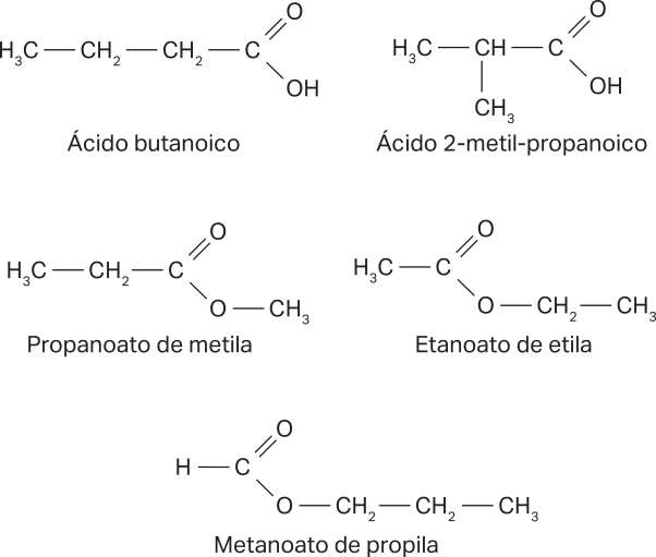 Imagem com fórmulas estruturais de 5 compostos: Ácido butanoico: Híndice 3C C Híndice 2 C Híndice 2 C O O H. Ácido dois-metil-propanoico: Híndice 3C C H C O O H, havendo um C Híndice 3 ligado ao C H. Propanoato de metila: Híndice 3C C Híndice 2 C O O C Híndice 3. Etanoato de etila: Híndice 3C C O O Híndice 2C C Híndice 3. Metanoato de propila: H C O O C Híndice 2 C Híndice 2 C Híndice 3.