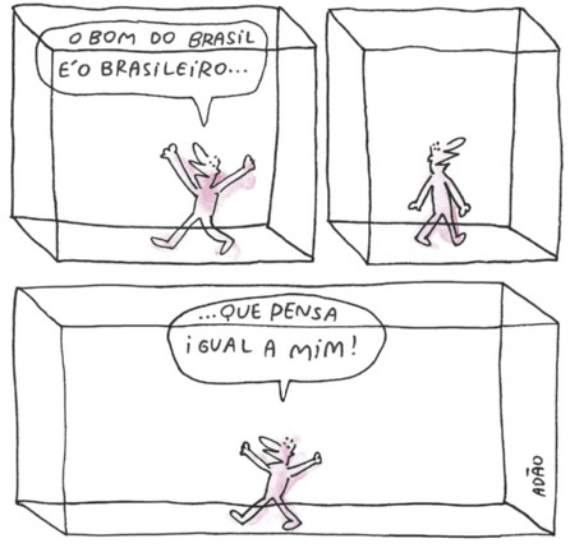 Charge de Adão Iturrusgarai, dividida em 3 quadrinhos: Q1: Um homem nu caminha em um cubo vazio, com os braços para o alto e comenta: 'O bom do Brasil é o brasileiro...' Q2: Ele olha para o alto, abaixa os braços e fica em silêncio. Q3: O homem levanta os braços novamente e completa a frase: '... que pensa igual a mim!'