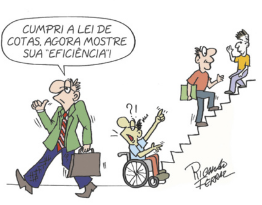 Charge de Ricardo Ferraz: Há um homem em uma cadeira de rodas acenando e gesticulando com as mãos, com pontos de interrogação e de exclamação sobre a cabeça, diante de uma escada, em que há dois outros homens subindo e descendo os degraus. Um homem de terno e gravata caminha ao lado, carregando uma maleta de trabalho e responde ao cadeirante: 'Cumpri a lei de cotas. Agora mostre sua 'eficiência''.