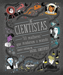 Capa de um livro com o título: As cientistas: 50 mulheres que mudaram o mundo. Abaixo está a informação: Escrito e ilustrado por Rachel Ignotofsky. Em torno das escritas há várias ilustrações: mulher tocando em osso de dinossauro; astronauta; mulher observando pássaros; mulher com vidrarias de laboratório; mulher próximo de representações de átomos; mulher usando microscópio; e elementos decorativos.