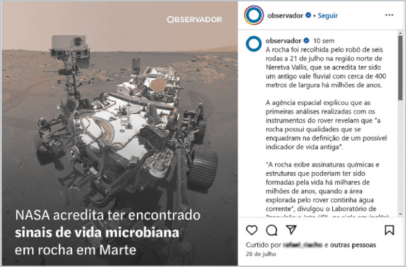 Publicação do post de uma rede social do Observador. À esquerda há a fotografia de um rover em Marte, com há o texto: 'NASA acredita ter encontrado sinais de vida microbiana em rocha em Marte'.  À direita há a legenda: 'A rocha foi recolhida pelo robô de seis rodas a 21 de julho na região norte de Neretva Vallis, que se acredita ter sido um antigo vale fluvial com cerca de 400 metros de largura há milhões de anos. A agência espacial explicou que as primeiras análises realizadas com os instrumentos do rover revelam que 'a rocha possui qualidades que se enquadram na definição de um possível indicador de viga antiga'. 'A rocha exibe assinaturas químicas e estruturas que poderiam ter sido formadas pela vida há milhares de milhões de anos, quando a área explorada pelo rover continha água corrente', divulgou o Laboratório de'.