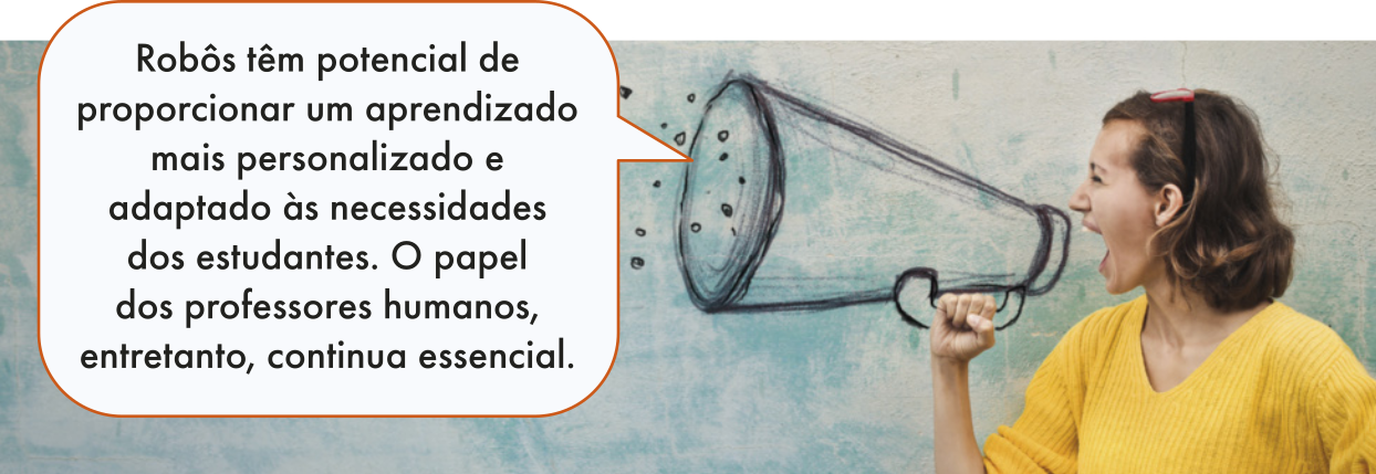 Imagem de uma mulher segurando um megafone, ao lado há o texto em um balão de fala: 'Robôs têm potencial de proporcionar um aprendizado mais personalizado e adaptado às necessidades dos estudantes. O papel dos professores humanos, entretanto, continua essencial'.