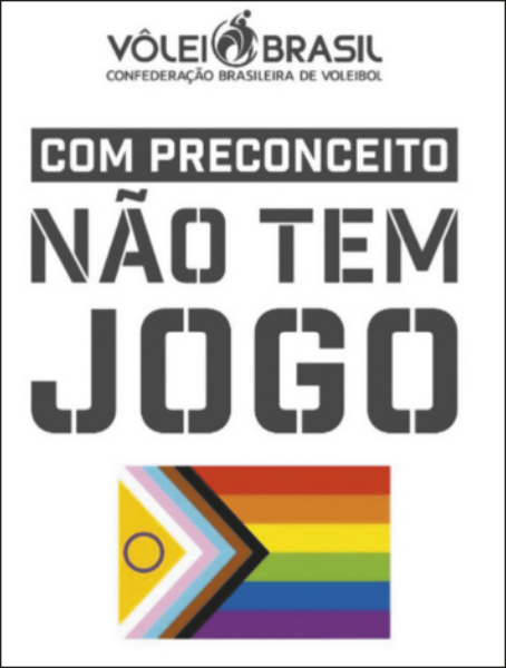 Cartaz de campanha publicitária com imagem de uma bandeira com faixas horizontais com as cores do arco-íris e faixas em diagonal formando um ângulo de 90 graus com as cores branca, rosa, azul, marrom e preta, além de um triângulo amarelo com um círculo no centro. O cartaz tem a seguinte mensagem escrita: 'Com preconceito não tem jogo' e o logotipo com a marca 'Vôlei Brasil. Confederação Brasileira de Vôlei'.