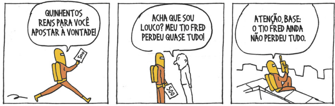 Tirinha em três quadros. Q1: uma pessoa com capacete mostra uma cédula e diz: 'Quinhentos reais para você apostar à vontade!'. Q2: um homem retruca: 'Acha que sou louco? Meu tio Fred perdeu quase tudo!'. Q3: sentada no topo de um edifício, a pessoa com capacete diz: 'Atenção, base. O tio Fred ainda não perdeu tudo'.