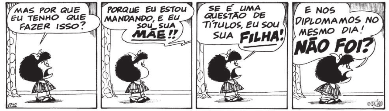 Tirinha da Mafalda em quatro quadros. Q1: Mafalda pergunta: 'Mas por que eu tenho que fazer isso?'. Q2: De longe, a mãe dela responde: 'Porque eu estou mandando, e eu sou sua mãe!!'. A palavra mãe está em destaque. Q3: Mafalda retruca: 'Se é uma questão de títulos, eu sou sua filha!'. A palavra filha está em destaque. Q4: Mafalda pergunta: 'E nos diplomamos no mesmo dia! Não foi?'. A frase 'Não foi?' está em destaque.