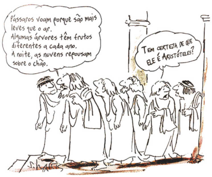 Charge sobre Aristóteles. Ele caminha com seus discípulos e diz: 'Pássaros voam porque são mais leves que o ar. Algumas árvores têm frutos diferentes a cada ano. À noite, as nuvens repousam sobre o chão'. Um dos discípulos pergunta para um dos colegas: 'Tem certeza de que ele é Aristóteles?'.