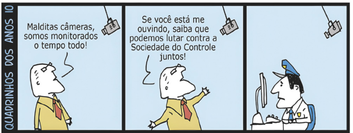 Tirinha 'Quadrinhos dos anos 10' em três quadros. Q1: diante de uma câmera pendurada no teto, um homem diz: 'Malditas câmeras, somos monitorados o tempo todo!'. Q2: de braços abertos, ele continua: 'Se você está me ouvindo, saiba que podemos lutar contra a Sociedade do Controle juntos!'. Q3: um policial assiste a filmagem da câmera pelo computador. Atrás dele, há outra câmera pendurada no teto.
