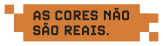 As cores não são reais.