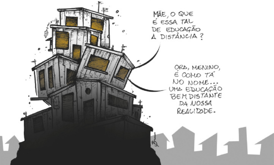 Charge. Apresentam-se muitas moradias instaladas no alto de um morro. Essas casas estão sobrepostas e inclinadas. Em uma das moradias, um menino diz 'Mãe, o que é essa tal de educação à distância?'. A mãe responde: 'Ora, menino, é como tá no nome...  Uma educação bem distante da nossa realidade'.