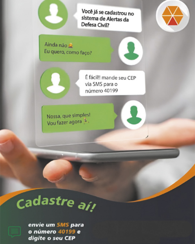 Publicidade que apresenta pessoas conversando por mensagens de celular. A primeira diz: 'você já se cadastrou na defesa civil?'. A segunda responde: 'Ainda não. Eu quero, como faço?'. A primeira retoma: 'É fácil! Mande seu CEP via SMS para o número 40199'. E a segunda conclui: 'Nossa, que simples! Vou fazer agora'. Na parte inferior da publicidade está escrito: 'Cadastre aí! Envie um SMS para o número 40199 e digite seu CEP'.