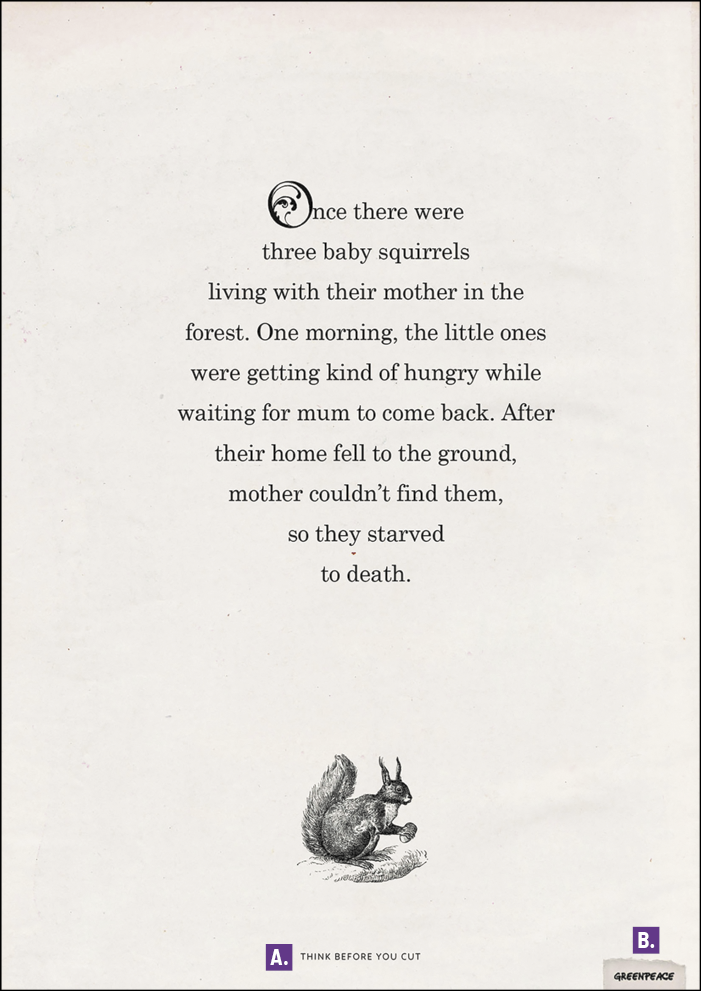 Cartaz de anúncio com o seguinte texto em inglês: Once there were three baby squirrels living with their mother in the forest. One morning, the little ones were getting kind of hungry while waiting for mum to come back. After their home fell to the ground, mother couldn't find them, so they starved to death. A palavra Once, no início, tem a letra O em tamanho maior e com uma ilustração dentro da letra com uma figura estilizada semelhante a silhueta de um esquilo. A cauda do esquilo está curvada, formando parte do círculo da letra O. Na parte inferior do cartaz, há uma ilustração em preto e branco de um esquilo. E abaixo dele, há duas indicações. Indicado pela letra A, o slogan com a frase em inglês: Think before you cut. E ao lado há um logotipo indicado por B, com a palavra: Greenpeace.