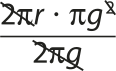 Cálculo da regra de três anteriormente descrita. '2 pi r' vezes 'pi g^2', dividido por '2 pi g'. Os fatores '2 pi' e '2 pi g' estão simplificados. Também o expoente de 'g' no fator 'pi g^2' está simplificado.
