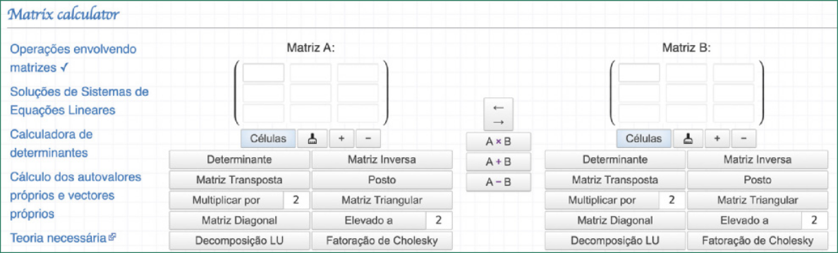 Reprodução da página inicial do site 'Matrix calculator'. À esquerda há uma lista com as opções: 'Operações envolvendo matrizes', 'Soluções de Sistemas de Equações Lineares', 'Calculadora de determinantes', 'Cálculo dos autovalores próprios e vectores próprios' e 'Teoria necessária'. No centro da página há dois parênteses para preencher, formando matrizes. Uma chamada 'Matriz A' e outra 'Matriz B'.  Entre as duas há setas para trocar de posição e alguns botões com operações de soma, subtração e multiplicação entre as duas matrizes. Abaixo dos parênteses há botões para aumentar ou reduzir o número de células e as opções: 'Determinante', 'Matriz Transposta', 'Multiplicar por', 'Matriz Diagonal', 'Decomposição L U', 'Matriz Inversa', 'Posto', 'Matriz Triangular', 'Elevado a' e 'Fatoração de Cholesky'.