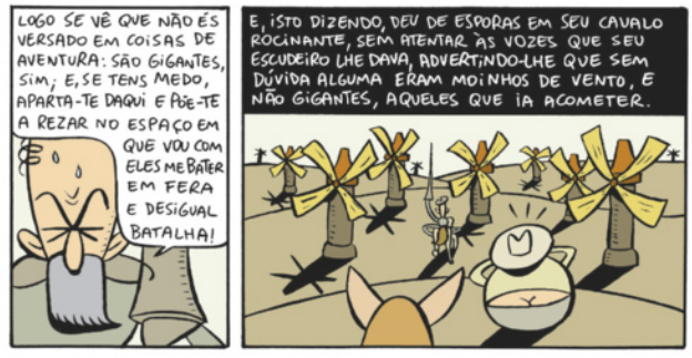 Charge em dois quadros. Q1: O cavaleiro responde ao homem de chapéu 'Logo se vê que não és versado em coisas de aventura: são gigantes, sim; e, se tens medo aparta-te daqui e põe-te a rezar no espaço em que vou com eles me bater em fera e desigual batalha!'. Q2: O cavaleiro segue na direção dos moinhos de vento. O homem de chapéu observa a cena. O narrador diz 'E, isto dizendo, deu de esporas em seu cavalo racionante, sem atentar às vozes que seu escudeiro lhe dava, advertindo-lhe que sem dúvida alguma eram moinhos de vento, e não gigantes, aqueles que ia acometer'.