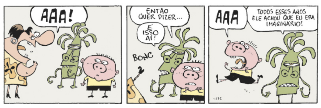 Charge em três quadros. Q1: Uma criatura com um só olho e tentáculos na cabeça está na sala, ao lado de um menino. A Mãe chega no local, assusta-se e grita 'AAA!'. Q2: A mãe desmaia. A criatura diz 'É isso aí! Então quer dizer...'. Q3: A criatura continua 'Todos esses anos ele achou que eu era imaginário'. Nesse momento, o menino também sai gritando: 'AAA'.