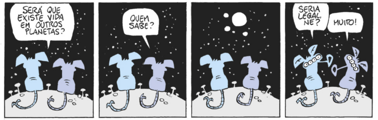 Tira em quatro quadros. Q1: Duas criaturas estão de costas, olhando para o céu. Elas têm o corpo similar ao de ratos. Uma delas diz 'Será que existe vida em outros planetas?'. Q2: A outra responde: 'Quem sabe?'. Q3: Elas continuam olhando para uma lua no céu. Q4: Ambas viram a cabeça para trás. Elas possuem quatro olhos cada e um tubo no lugar na boca. A primeira diz 'Seria legal, né?' e a outra concorda: 'Muito!'.