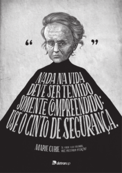 Campanha que apresenta Marie Curie usando uma bata preta. Nesta bata, está escrito 'Nada na vida deve ser temido, somente compreendido: use o cinto de segurança'. Embaixo está escrito 'Maria Curie. Se fosse ela falando, você prestaria atenção?'.