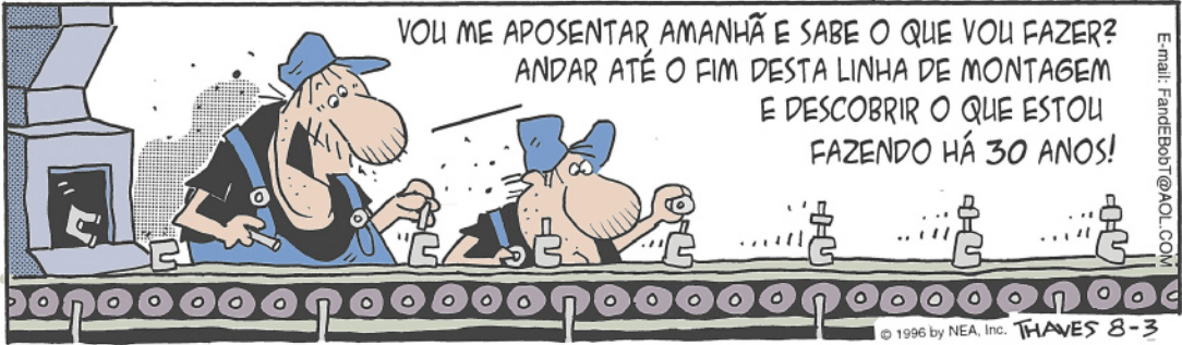 Charge sobre alienação. Dois operários estão em uma linha de montagem com diversas peças idênticas sobre uma esteira rolante. Um dos operários diz: 'Vou me aposentar amanhã e sabe o que vou fazer? Andar até o fim desta linha de montagem e descobrir o que estou fazendo há 30 anos!'.